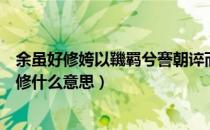 余虽好修姱以鞿羁兮謇朝谇而夕替（余虽好修姱以鞿羁兮的修什么意思）