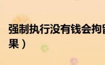 强制执行没有钱会拘留嘛（强制执行没有钱后果）