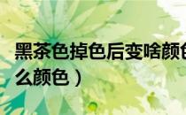 黑茶色掉色后变啥颜色（黑茶色掉色以后是什么颜色）