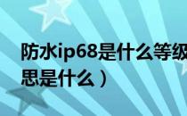 防水ip68是什么等级（ip68级防水表示的意思是什么）