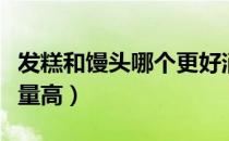 发糕和馒头哪个更好消化（发糕和馒头哪个热量高）