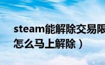steam能解除交易限额吗（steam交易限制怎么马上解除）