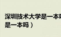 深圳技术大学是一本吗怎么样（深圳技术大学是一本吗）