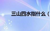 三山四水指什么（三山四水指什么）