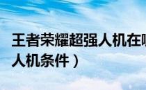 王者荣耀超强人机在哪里玩儿（王者荣耀超强人机条件）