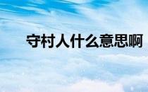 守村人什么意思啊（守村人什么意思）