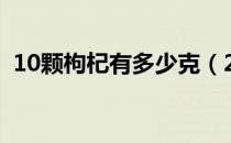 10颗枸杞有多少克（20克的苟杞有多少颗）