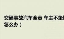交通事故汽车全责 车主不垫钱（交通事故中我全责没钱垫付怎么办）