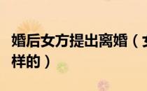 婚后女方提出离婚（女方提出离婚的后果是怎样的）