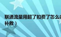 联通流量用超了扣费了怎么办（联通流量用超了扣费了怎么补救）