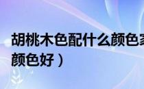 胡桃木色配什么颜色家具好（胡桃木色配什么颜色好）