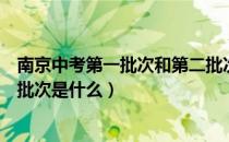 南京中考第一批次和第二批次是什么（中考第一批次和第二批次是什么）