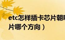 etc怎样插卡芯片朝哪面（etc卡怎么插卡图片哪个方向）