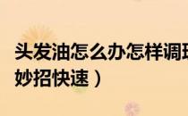 头发油怎么办怎样调理（头发油怎么办生活小妙招快速）
