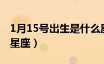 1月15号出生是什么座（1月15号出生是什么星座）