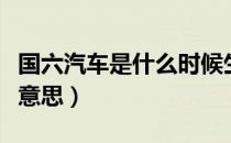 国六汽车是什么时候生产的（国六汽车是什么意思）
