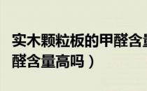 实木颗粒板的甲醛含量高吗（实木颗粒板的甲醛含量高吗）