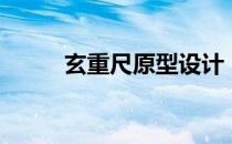 玄重尺原型设计（玄重尺是谁的）