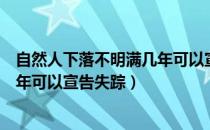 自然人下落不明满几年可以宣布死亡（自然人下落不明满几年可以宣告失踪）