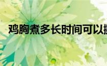 鸡胸煮多长时间可以撕（鸡胸煮多久能熟）
