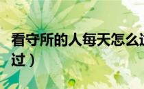 看守所的人每天怎么过（看守所的人每天怎么过）