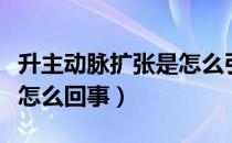 升主动脉扩张是怎么引起的（升主动脉扩张是怎么回事）