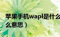 苹果手机wapl是什么意思（苹果手机wapl什么意思）