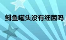 鲱鱼罐头没有细菌吗（鲱鱼罐头没有毒吗）
