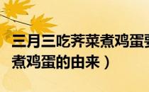 三月三吃荠菜煮鸡蛋要放盐吗（三月三吃荠菜煮鸡蛋的由来）