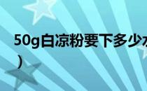 50g白凉粉要下多少水（50g白凉粉要多少水）