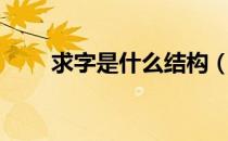 求字是什么结构（求字是什么结构）