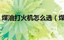 煤油打火机怎么选（煤油打火机怎么换火石）