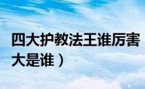 四大护教法王谁厉害（请问明教中四大法王老大是谁）