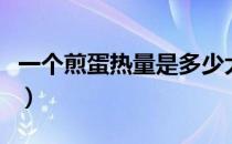 一个煎蛋热量是多少大卡（一个煎蛋热量多少）