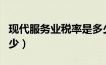 现代服务业税率是多少（现代服务业税率是多少）