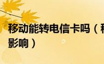移动能转电信卡吗（移动卡转电信卡会有什么影响）