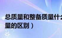 总质量和整备质量什么区别（总质量和整备质量的区别）