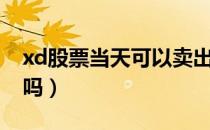 xd股票当天可以卖出吗（xd股票当天可以买吗）