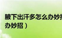 腋下出汗多怎么办妙招视频（腋下出汗多怎么办妙招）
