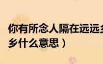 你有所念人隔在远远乡（我有所念人隔在远远乡什么意思）