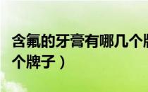 含氟的牙膏有哪几个牌子（含氟的牙膏有哪几个牌子）