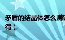 矛盾的结晶体怎么赚钱（矛盾的结晶体怎么获得）