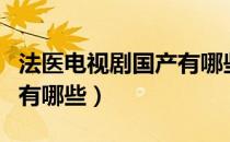 法医电视剧国产有哪些最新（法医电视剧国产有哪些）