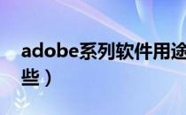 adobe系列软件用途（adobe系列软件有哪些）