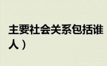 主要社会关系包括谁（主要社会关系包括哪些人）
