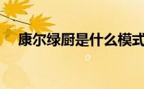 康尔绿厨是什么模式（康尔绿厨是什么）