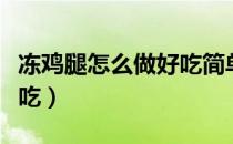 冻鸡腿怎么做好吃简单做法（冻鸡腿怎么做好吃）