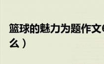 篮球的魅力为题作文600字（篮球的魅力是什么）