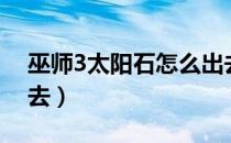 巫师3太阳石怎么出去（巫师3太阳石怎么出去）
