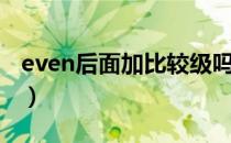 even后面加比较级吗（even后面加比较级吗）